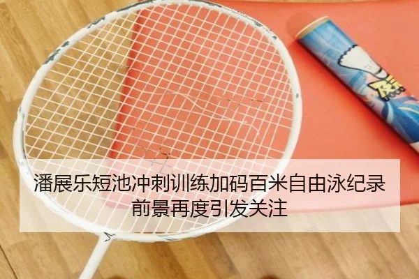 潘展乐短池冲刺训练加码百米自由泳纪录前景再度引发关注 - JiuyouSports